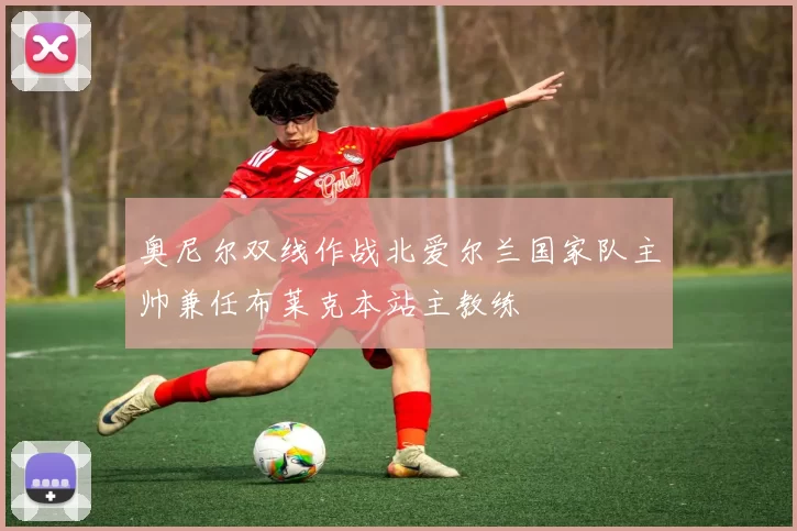 奥尼尔双线作战北爱尔兰国家队主帅兼任布莱克本站主教练